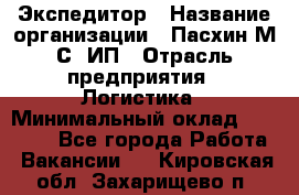 Экспедитор › Название организации ­ Пасхин М.С, ИП › Отрасль предприятия ­ Логистика › Минимальный оклад ­ 25 000 - Все города Работа » Вакансии   . Кировская обл.,Захарищево п.